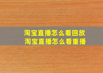 淘宝直播怎么看回放 淘宝直播怎么看重播